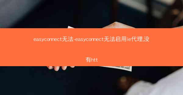 easyconnect无法-easyconnect无法启用ie代理,没有htt