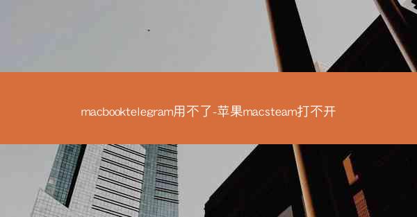 macbooktelegram用不了-苹果macsteam打不开