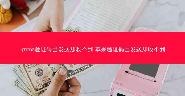 iphone验证码已发送却收不到-苹果验证码已发送却收不到
