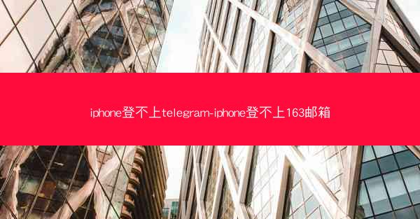 iphone登不上telegram-iphone登不上163邮箱