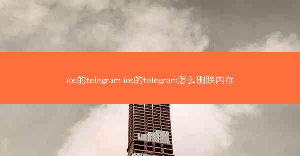 ios的telegram-ios的telegram怎么删除内存