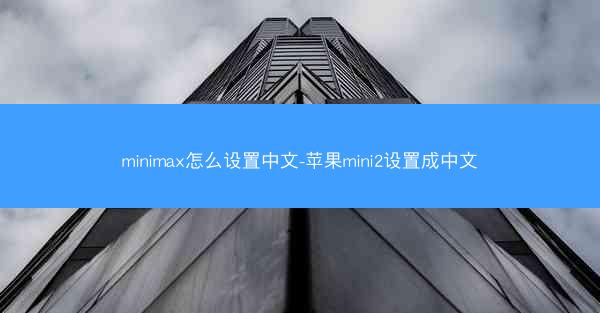 minimax怎么设置中文-苹果mini2设置成中文