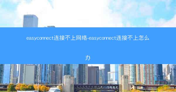 easyconnect连接不上网络-easyconnect连接不上怎么办