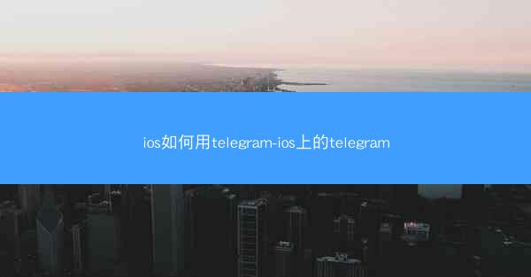 ios如何用telegram-ios上的telegram