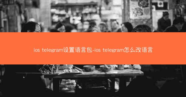 ios telegram设置语言包-ios telegram怎么改语言