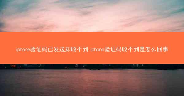iphone验证码已发送却收不到-iphone验证码收不到是怎么回事
