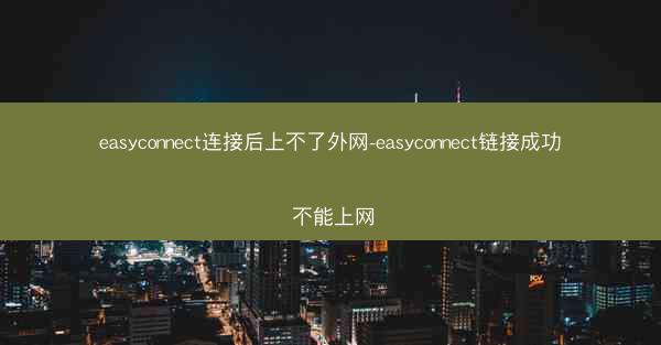 easyconnect连接后上不了外网-easyconnect链接成功 不能上网
