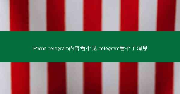 iPhone telegram内容看不见-telegram看不了消息
