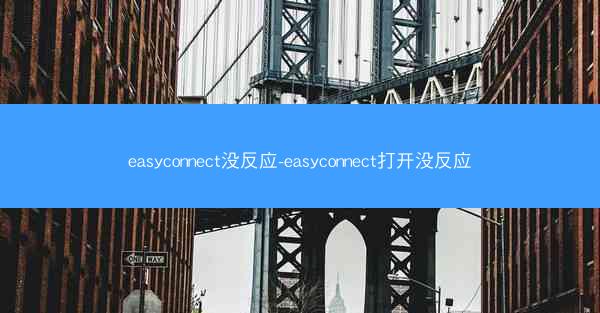easyconnect没反应-easyconnect打开没反应