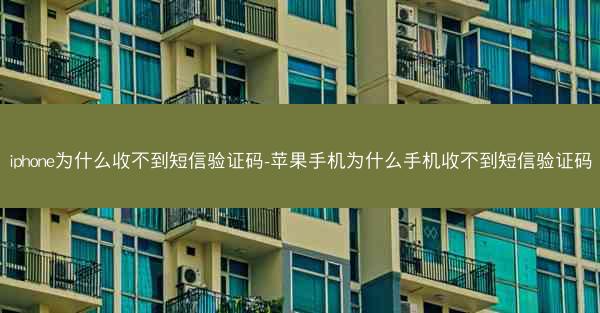 iphone为什么收不到短信验证码-苹果手机为什么手机收不到短信验证码