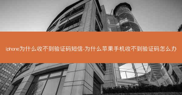 iphone为什么收不到验证码短信-为什么苹果手机收不到验证码怎么办