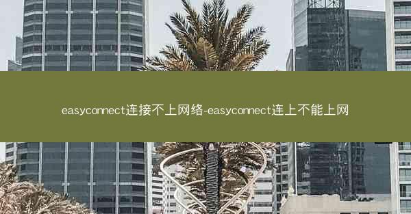 easyconnect连接不上网络-easyconnect连上不能上网
