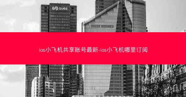 ios小飞机共享账号最新-ios小飞机哪里订阅
