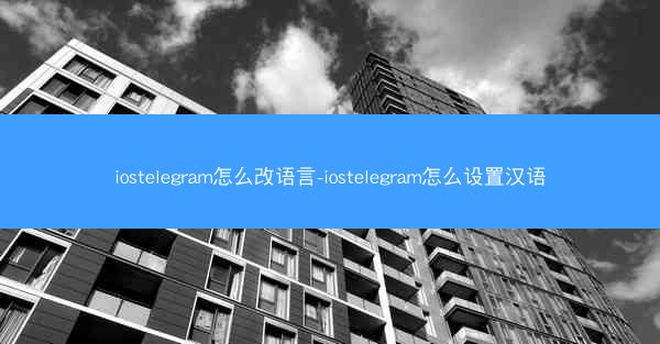iostelegram怎么改语言-iostelegram怎么设置汉语