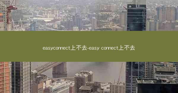 easyconnect上不去-easy connect上不去