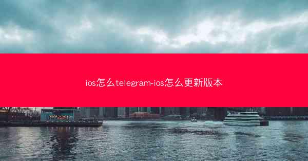 ios怎么telegram-ios怎么更新版本