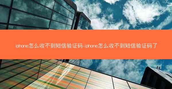iphone怎么收不到短信验证码-iphone怎么收不到短信验证码了