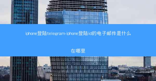 iphone登陆telegram-iphone登陆id的电子邮件是什么在哪里