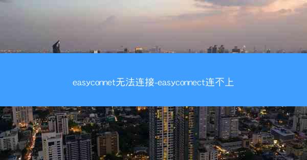 easyconnet无法连接-easyconnect连不上