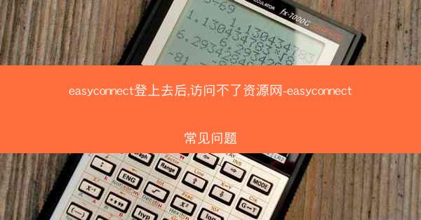 easyconnect登上去后,访问不了资源网-easyconnect常见问题