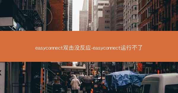 easyconnect双击没反应-easyconnect运行不了