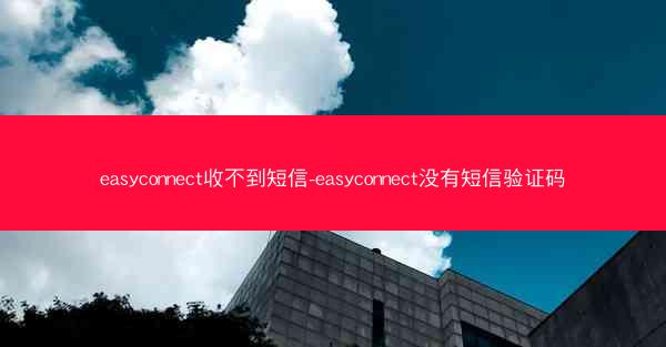 easyconnect收不到短信-easyconnect没有短信验证码