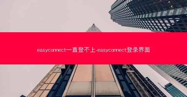 easyconnect一直登不上-easyconnect登录界面