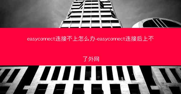 easyconnect连接不上怎么办-easyconnect连接后上不了外网