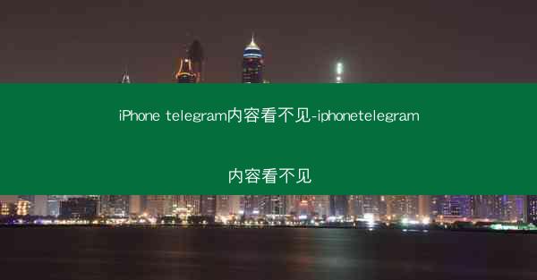 iPhone telegram内容看不见-iphonetelegram内容看不见