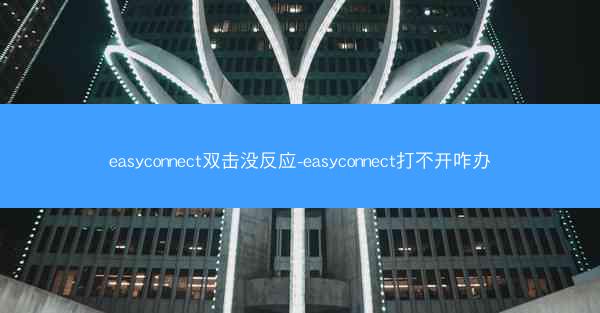 easyconnect双击没反应-easyconnect打不开咋办