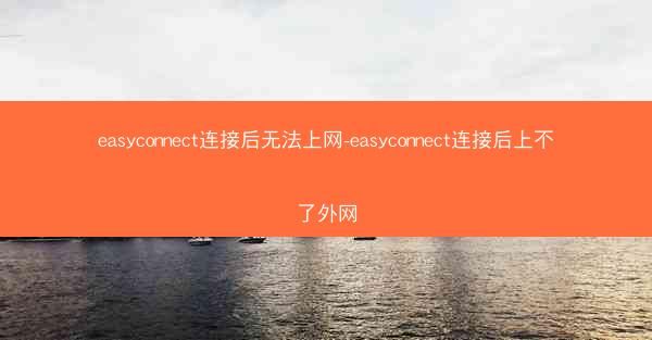 easyconnect连接后无法上网-easyconnect连接后上不了外网
