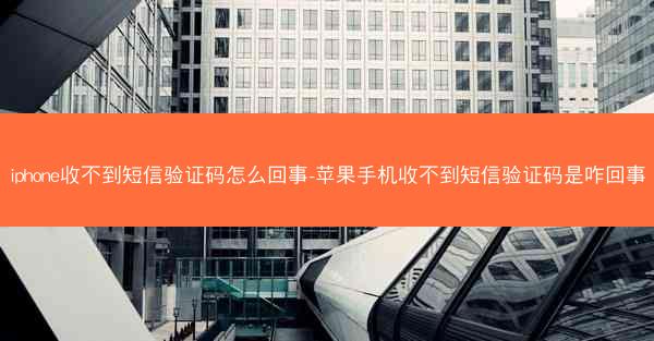 iphone收不到短信验证码怎么回事-苹果手机收不到短信验证码是咋回事