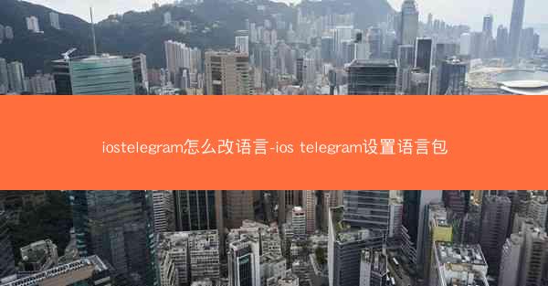iostelegram怎么改语言-ios telegram设置语言包