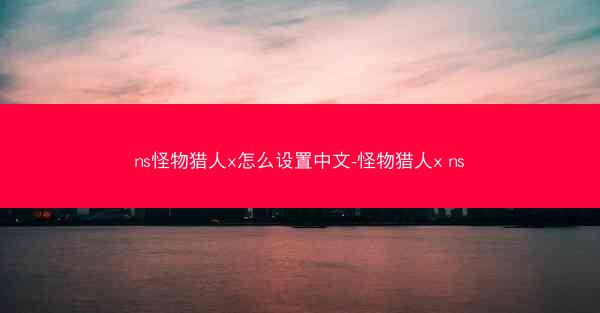 ns怪物猎人x怎么设置中文-怪物猎人x ns