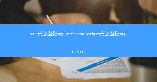 mac无法登陆app store-macbookpro无法登陆applestore