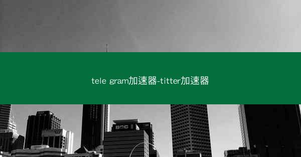 tele gram加速器-titter加速器