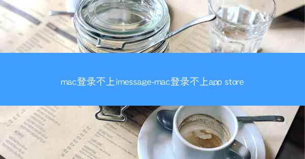 mac登录不上imessage-mac登录不上app store
