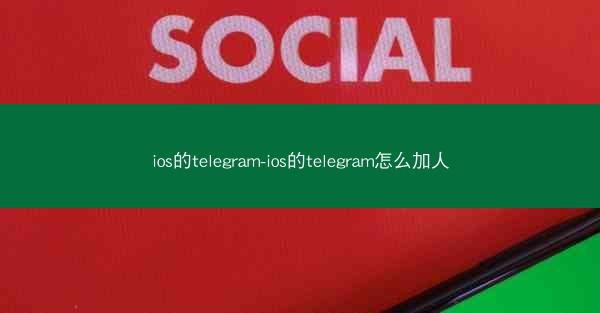 ios的telegram-ios的telegram怎么加人