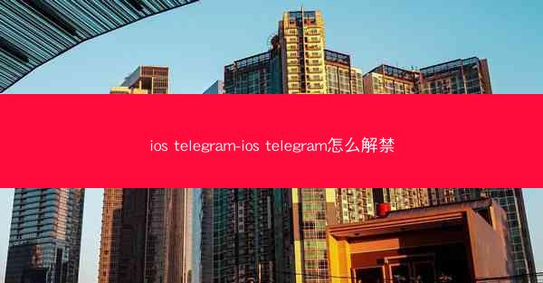 ios telegram-ios telegram怎么解禁