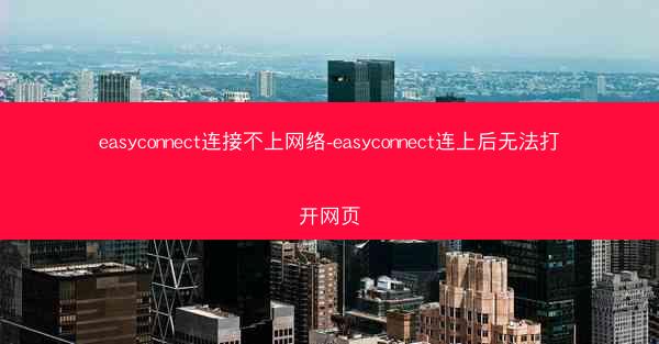 easyconnect连接不上网络-easyconnect连上后无法打开网页