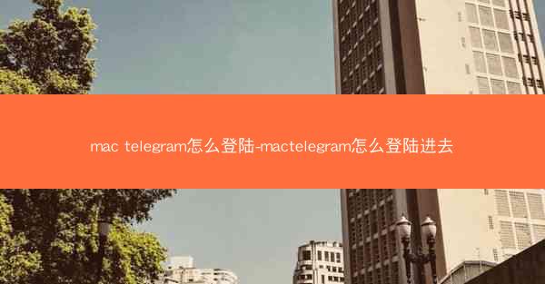 mac telegram怎么登陆-mactelegram怎么登陆进去