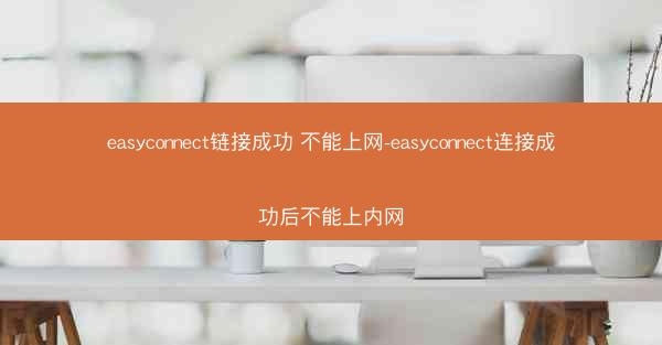 easyconnect链接成功 不能上网-easyconnect连接成功后不能上内网