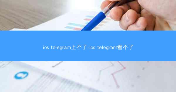 ios telegram上不了-ios telegram看不了