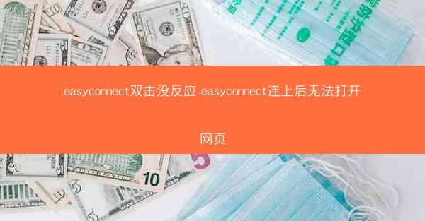 easyconnect双击没反应-easyconnect连上后无法打开网页