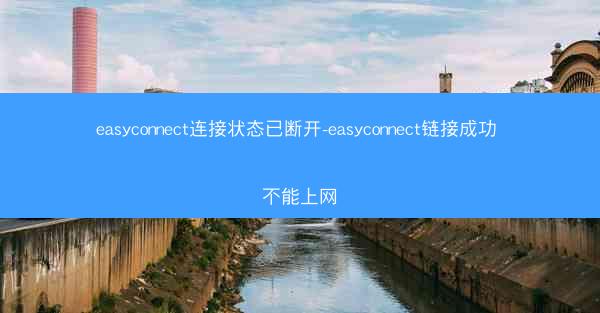 easyconnect连接状态已断开-easyconnect链接成功 不能上网