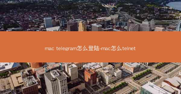 mac telegram怎么登陆-mac怎么telnet