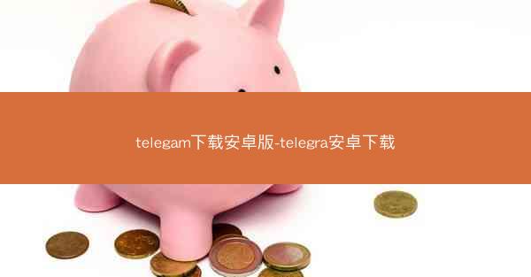telegam下载安卓版-telegra安卓下载