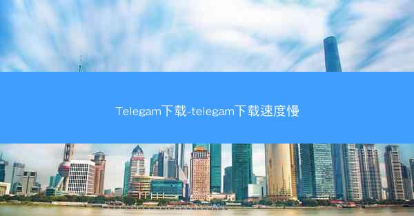 Telegam下载-telegam下载速度慢