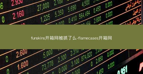 funskins开箱网被抓了么-flamecases开箱网