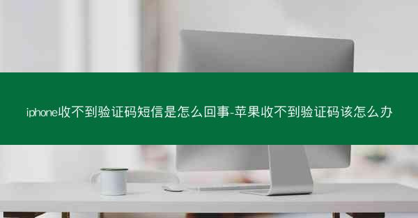 iphone收不到验证码短信是怎么回事-苹果收不到验证码该怎么办
